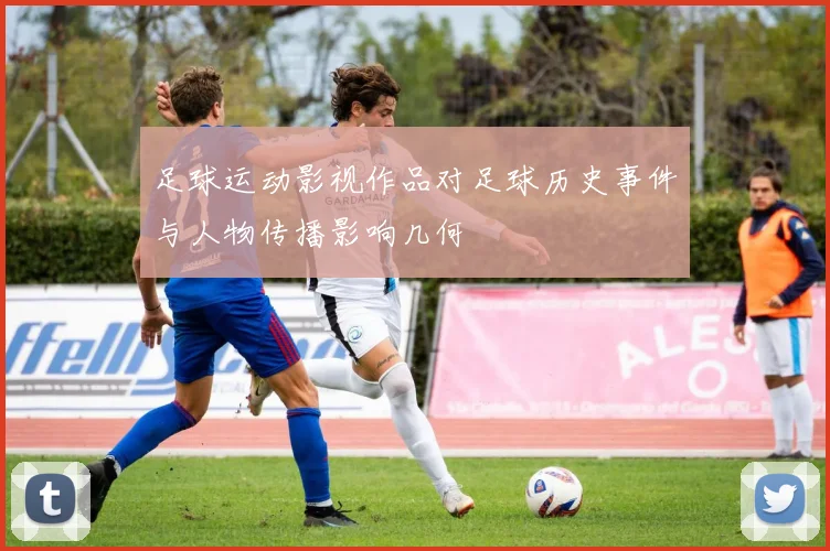足球运动影视作品对足球历史事件与人物传播影响几何