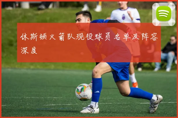 休斯顿火箭队现役球员名单及阵容深度