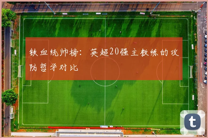 铁血统帅榜：英超20强主教练的攻防哲学对比