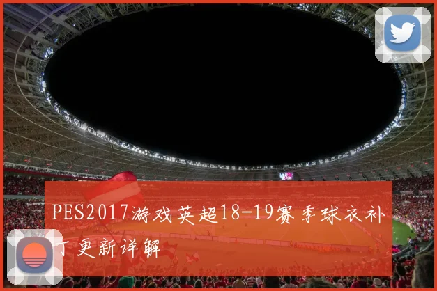 PES2017游戏英超18-19赛季球衣补丁更新详解