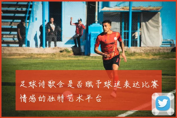 足球诗歌会是否赋予球迷表达比赛情感的独特艺术平台
