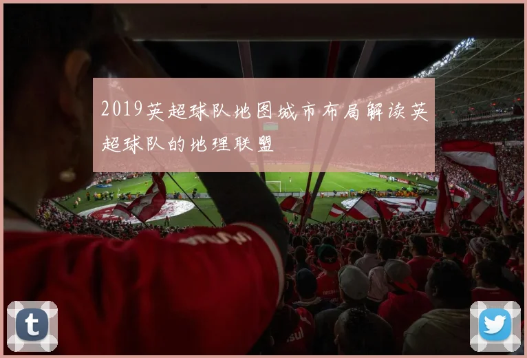 2019英超球队地图城市布局解读英超球队的地理联盟