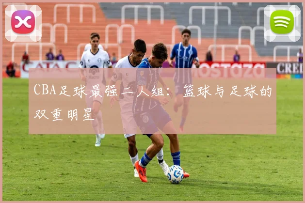 CBA足球最强二人组：篮球与足球的双重明星