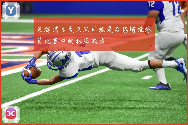 足球搏击类交叉训练是否能增强球员比赛中的抗压能力