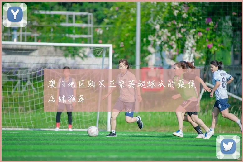 澳门地区购买正宗英超球衣的最佳店铺推荐