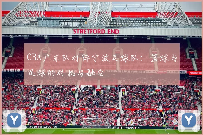 CBA广东队对阵宁波足球队：篮球与足球的对抗与融合