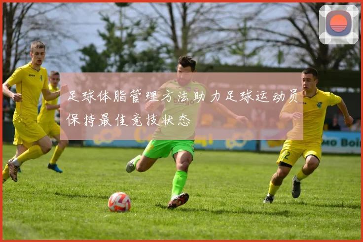 足球体脂管理方法助力足球运动员保持最佳竞技状态